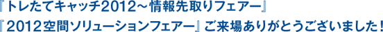 「トレたてキャッチ2012～情報先取りフェアー～」「空間ソリューションフェアー2012」ご来場ありがとうございました!