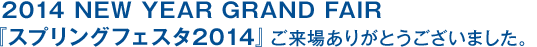 2014 NEW YEAR GRAND FAIR『スプリングフェスタ2014』ご来場ありがとうございました。