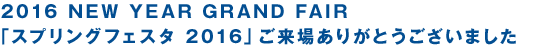 2016 NEW YEAR GRAND FAIR 「スプリングフェスタ 2016」ご来場ありがとうございました