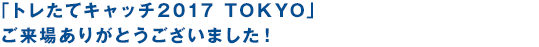 トレたてキャッチ2017 「Challenge and Leap」ご来場ありがとうございました