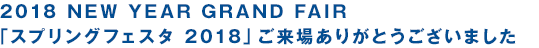 2018 NEW YEAR GRAND FAIR「スプリングフェスタ 2018」ご来場ありがとうございました